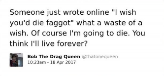 The image is a screenshot of a tweet posted by the Twitter user "Bob The Drag Queen" with the handle @thatonequeen at 10:23am on April 18, 2017. The tweet contains text that reads: "Someone just wrote online 'I wish you'd die faggot' what a waste of a wish. Of course I'm going to die. You think I'll live forever?"